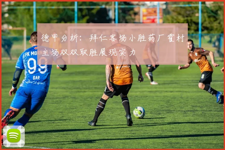 德甲分析：拜仁客场小胜药厂霍村主场双双取胜展现实力