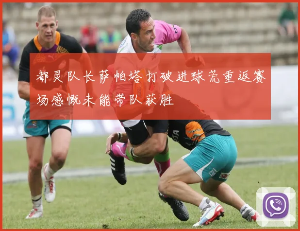 都灵队长萨帕塔打破进球荒重返赛场感慨未能带队获胜