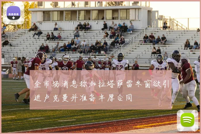 全市场消息称加拉塔萨雷冬窗欲引进卢克曼并准备丰厚合同